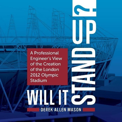 Will It Stand Up?: A Professional Engineer's View of the Creation of the London 2012 Olympic Stadium by Derek Allen Mason 9781781332801