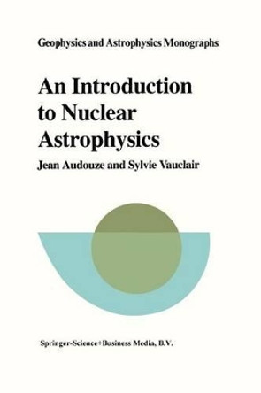 An Introduction to Nuclear Astrophysics: The Formation and the Evolution of Matter in the Universe by Jean Audouze 9789027710536