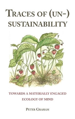 Traces of (Un-) Sustainability: Towards a Materially Engaged Ecology of Mind by Peter Graham 9781433176661
