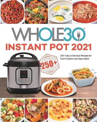 The Whole30 Instant Pot 2021: 250+ Easy & Delicious Recipes for Food Freedom and Keep Health by Lenore Hopping 9781801219693