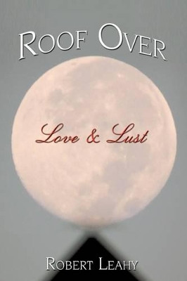 Roof Over Love & Lust by Robert Leahy 9781438959214