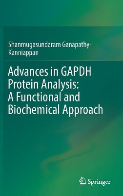 Advances in GAPDH Protein Analysis: A Functional and Biochemical Approach by Shanmugasundaram Ganapathy-Kanniappan 9789811073403