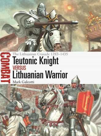 Teutonic Knight vs Lithuanian Warrior: The Lithuanian Crusade 1283–1435 by Mark Galeotti