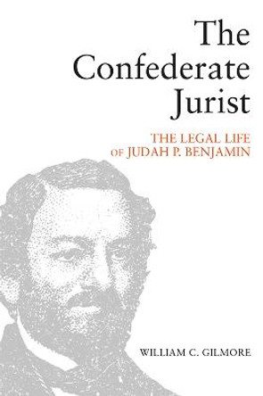 The Confederate Jurist: The Legal Life of Judah P. Benjamin by William C Gilmore