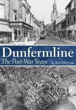 Dunfermline: The Post-War Years by Bert McEwan 9781780912998
