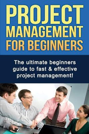 Project Management For Beginners: The ultimate beginners guide to fast & effective project management! by Ben Robinson 9781761030260