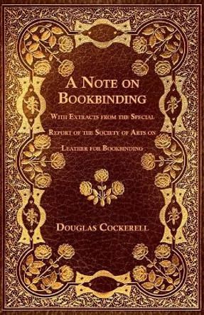 A Note on Bookbinding - With Extracts from the Special Report of the Society of Arts on Leather for Bookbinding by Douglas Cockerell 9781528712590