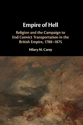 Empire of Hell: Religion and the Campaign to End Convict Transportation in the British Empire, 1788-1875 by Hilary M. Carey 9781108716802