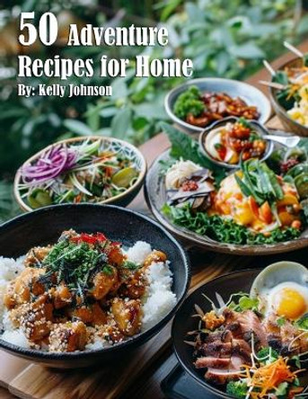 50 Adventure Recipes for Home by Kelly Johnson 9798869343116
