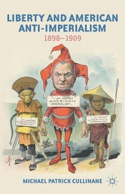 Liberty and American Anti-Imperialism: 1898-1909 by M. Cullinane 9781137002563