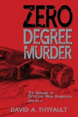 Zero Degree Murder: The Making of Detective Neal Randolph Episode 4 by David a Thyfault 9781950647187