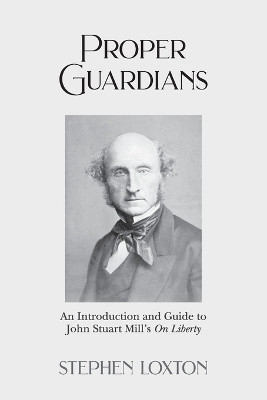 Proper Guardians: An Introduction and Guide to John Stuart Mill's On Liberty by Stephen Loxton 9781803695211