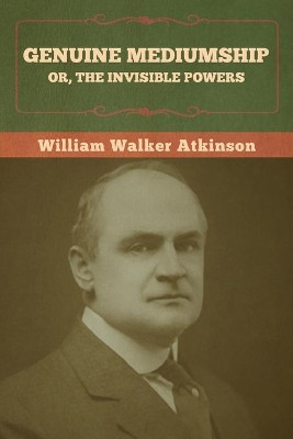 Genuine Mediumship; or, The Invisible Powers by William Walker Atkinson 9781636373003