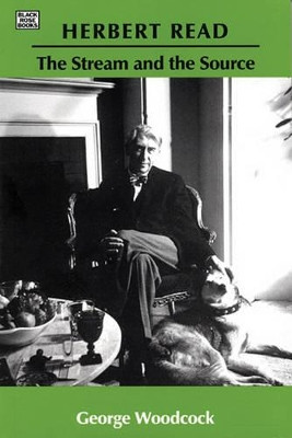 Herbert Read: The Stream and the Source by George Woodcock 9781551643182