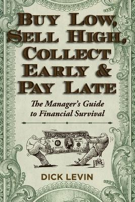 Buy Low, Sell High, Collect Early and Pay Late: The Manager's Guide to Financial Survival by D Levin 9781626549241