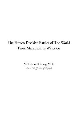 The Fifteen Decisive Battles of The World From Marathon to Waterloo by Edward Creasy 9781404302549