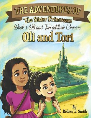 The Adventures of Oli and Tori: The Sister Princesses: Book 1: Oli and Tori Get Their Crowns by Rodney E Smith 9798985015508