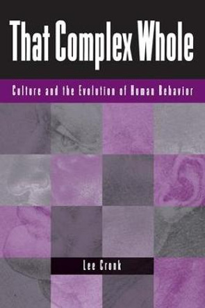 That Complex Whole: Culture And The Evolution Of Human Behavior by Lee Cronk