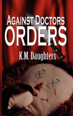 Against Doctor's Orders by K M Daughters 9781601543509