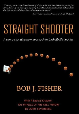 Straight Shooter: A game-changing new approach to basketball shooting by Bob J Fisher 9781948046138