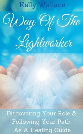 Way Of The Lightworker by Kelly Wallace 9798201525637 Way Of The Lightworker by Kelly Wallace 9798201525637