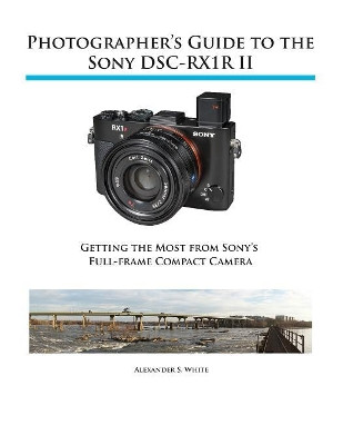 Photographer's Guide to the Sony RX1R II by Alexander S White 9781937986490