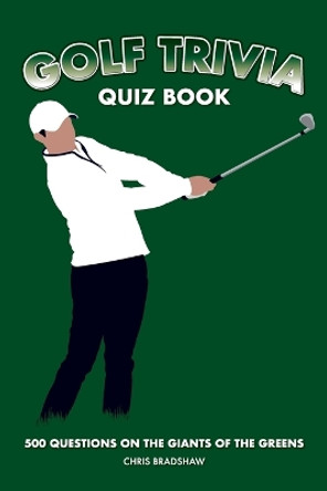 Golf Trivia Quiz Book: 500 Questions on the Giants of the Greens by Chris Bradshaw 9781739688370