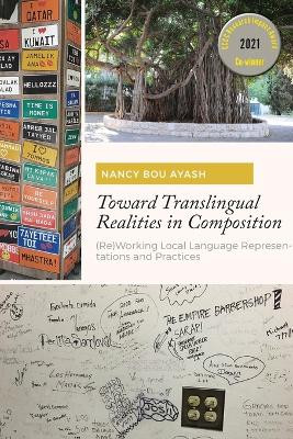 Toward Translingual Realities in Composition: (Re)Working Local Language Representations and Practices by Nancy Bou Ayash 9781607329039