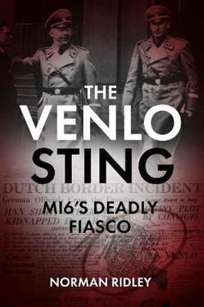 The Venlo Sting: Mi6'S Deadly Fiasco by Norman Ridley
