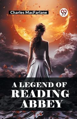 A Legend of Reading Abbey by Charles MacFarlane 9789363055056
