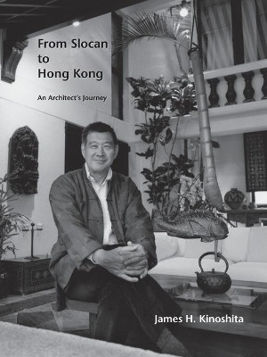 From Slocan to Hong Kong: An Architect's Journey by James H Kinoshita 9781425122447