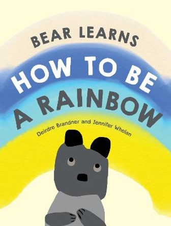 Bear Learns How to Be a Rainbow by Deirdre Brandner