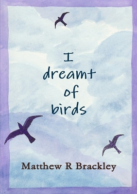 I Dreamt of Birds by Matthew R Brackley 9781291842883
