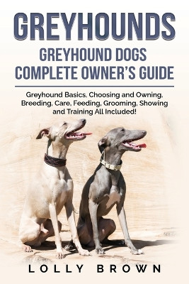 Greyhounds: Greyhound Dogs Complete Owner's Guide by Lolly Brown 9781957367422