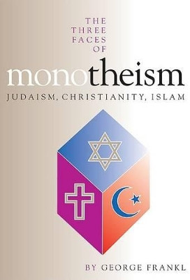 The Three Faces of Monotheism: Judaism, Christianity, Islam by George Frankl 9781871871630