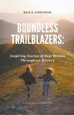 Boundless Trailblazers: Inspiring Stories of Real Women Throughout History by Maarja Hammerberg 9798223554622