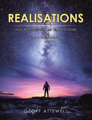 Realisations: How to Manifest Your Biggest Goals and Enjoy a Balanced Life by Geoff Attewell 9781982282684