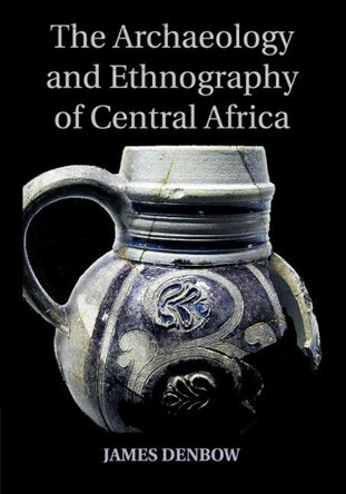 The Archaeology and Ethnography of Central Africa by James Denbow 9781107673793
