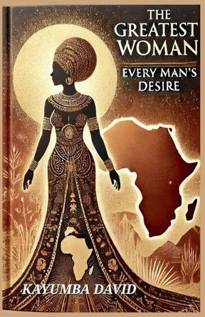 The Greatest Woman: Every Man's Desire by Kayumba David 9798230480075