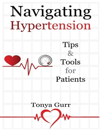 Navigating Hypertension: Tips & Tools for Patients: Tips & Tools for Pat: Tips & Tools for P by Tonya Gurr 9798889902003