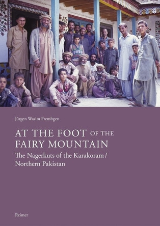 At the Foot of the Fairy Mountain: The Nagerkuts of the Karakoram/Northern Pakistan: Myths - Traditions - Folklife by Jurgen Wasim Frembgen 9783496016793