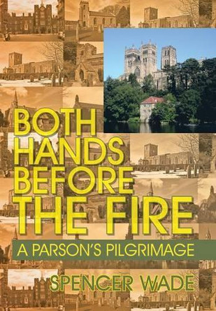 Both Hands Before the Fire: A Parson's Pilgrimage by Spencer Wade 9781466965201