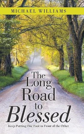 The Long Road to Blessed: Keep Putting One Foot in Front of the Other by Michael Williams 9781480866966