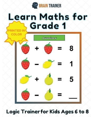 Learn Maths For Grade 1 - Logic Trainer For Kids Ages 6 to 8 by Brain Trainer 9781922364593
