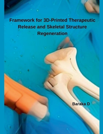 Framework for 3D-Printed Therapeutic Release and Skeletal Structure Regeneration by Baraka D 9798230861041