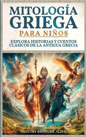 Mitología Griega para Niños: Explora Historias y Cuentos Clásicos de la Antigua Grecia (Spanish Edition) by History Brought Alive 9798330488117