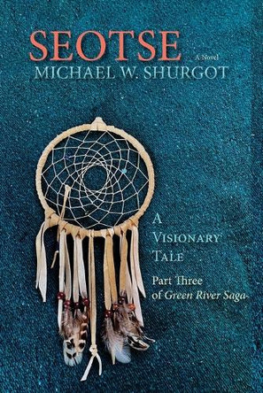 Seotse, A Visionary Tale: Part Three of Green River Saga by Michael W Shurgot 9781632936899
