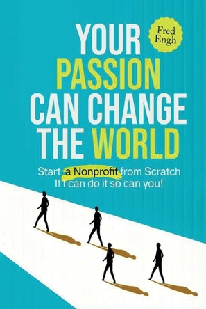 Your Passion Can Change the World: Start a Nonprofit from Scratch If I can do it so can you! by Fred Engh 9781805582588