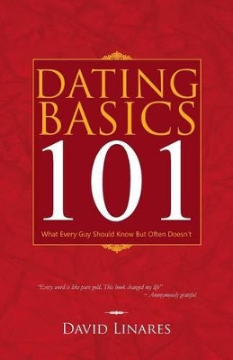 Dating Basics 101: What Every Guy Should Know but Often Doesn't by David Linares 9781490708034
