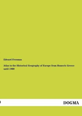 Atlas to the Historical Geography of Europe from Homeric Greece Until 1900 by Edward Freeman 9783955078683